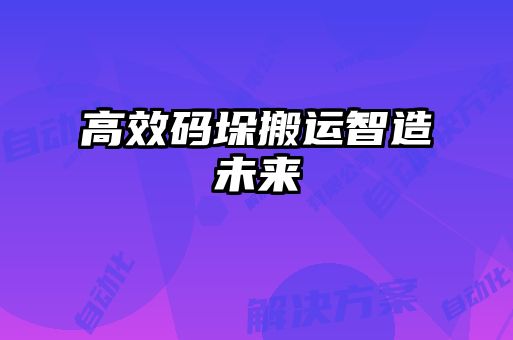 高效碼垛搬運(yùn)智造未來(lái)